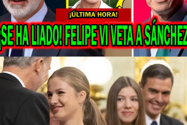 ¡SE HA LIADO! FELIPE VI HA VETADO A PEDRO SÁNCHEZ Y LA PRINCESA LEONOR...
